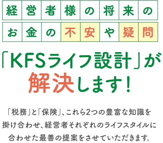 経営者様の将来のお金の不安や疑問「KFSライフ設計」が解決します！
